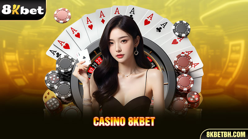 Giới thiệu tổng quan về sòng Casino 8KBET