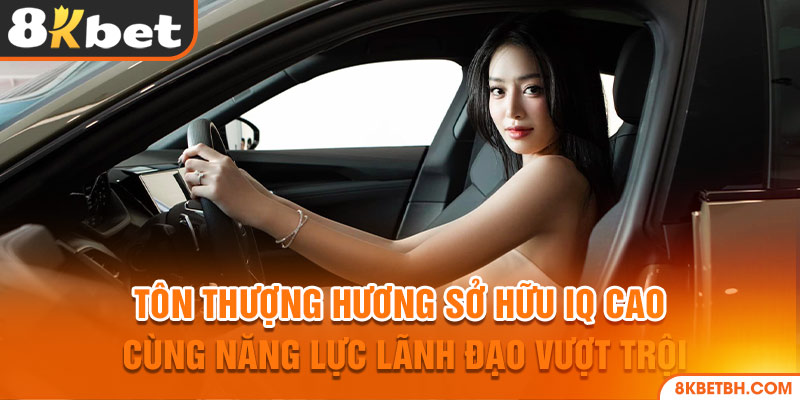 Tôn Thượng Hương sở hữu IQ cao cùng năng lực lãnh đạo vượt trội